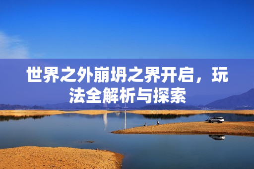 世界之外崩坍之界开启，玩法全解析与探索