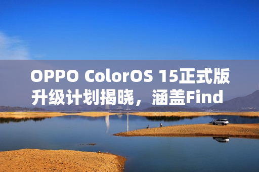 OPPO ColorOS 15正式版升级计划揭晓,涵盖Find X6与一加11等机型升级指南 OPPO ColorOS 15正式版升级计划揭晓,涵盖Find X6与一加11等机型升级指南