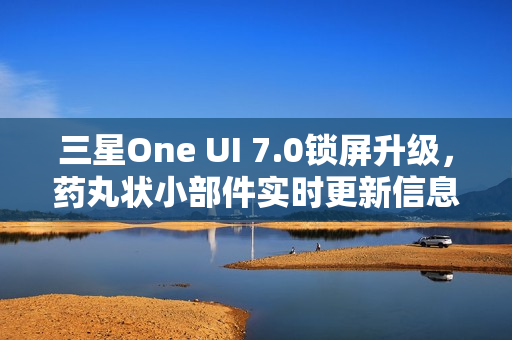 三星One UI 7.0锁屏升级，药丸状小部件实时更新信息，便捷操作多媒体与设备电量控制功能亮相