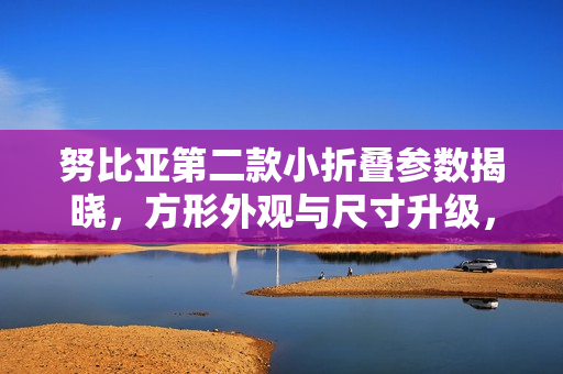 努比亚第二款小折叠参数揭晓，方形外观与尺寸升级，创新设计展现独特魅力