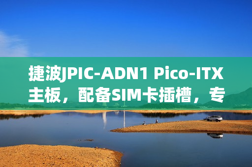 捷波JPIC-ADN1 Pico-ITX主板，配备SIM卡插槽，专为工业/商用设计