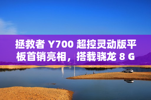 拯救者 Y700 超控灵动版平板首销亮相，搭载骁龙 8 Gen3 处理器，大容量电池与实惠价格引领市场新潮流