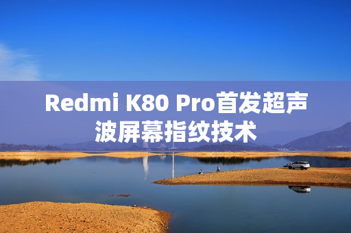 Redmi K80 Pro首发超声波屏幕指纹技术