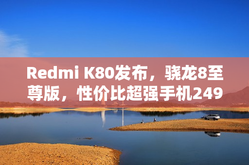 Redmi K80发布，骁龙8至尊版，性价比超强手机2499元起