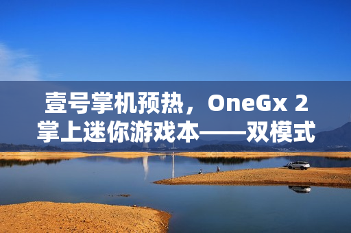 壹号掌机预热，OneGx 2掌上迷你游戏本——双模式键盘内藏手柄亮相