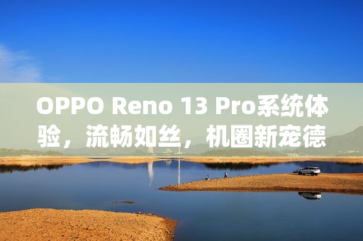 OPPO Reno 13 Pro系统体验，流畅如丝，机圈新宠德芙实测体验