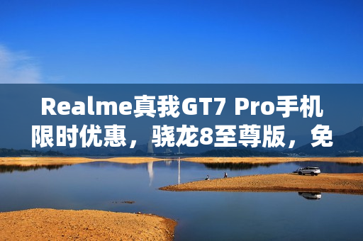 Realme真我GT7 Pro手机限时优惠，骁龙8至尊版，免息分期购买，仅需3699元起