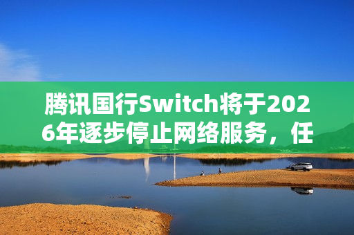 腾讯国行Switch将于2026年逐步停止网络服务,任天堂e商店等将受影响 腾讯国行Switch将于2026年逐步停止网络服务,任天堂e商店等将受影响