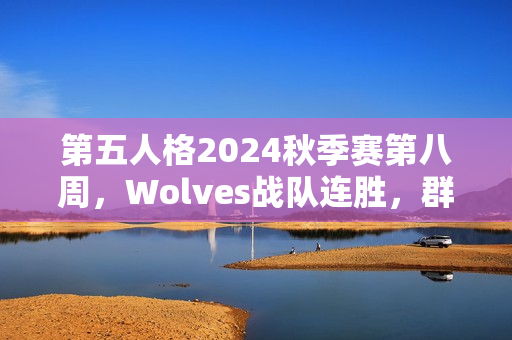 第五人格2024秋季赛第八周，Wolves战队连胜，群狼咆哮展现强悍实力