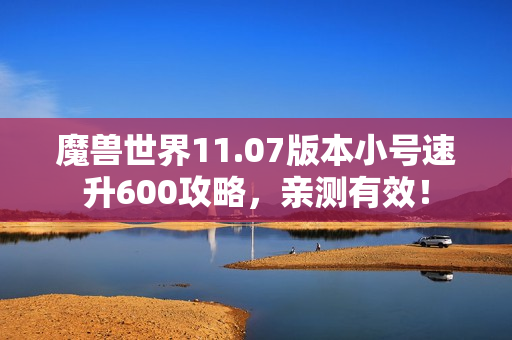 魔兽世界11.07版本小号速升600攻略，亲测有效！