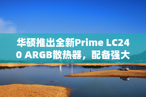 华硕推出全新Prime LC240 ARGB散热器,配备强大水冷系统,独特磁吸面盖设计 华硕推出全新Prime LC240 ARGB散热器,配备强大水冷系统,独特磁吸面盖设计