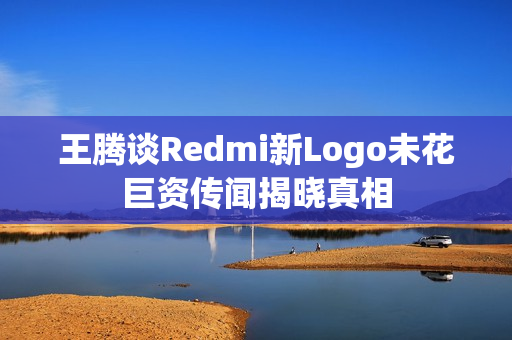 王腾谈Redmi新Logo未花巨资传闻揭晓真相