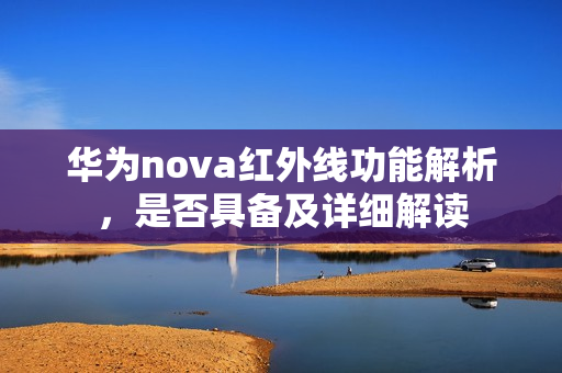 华为nova红外线功能解析，是否具备及详细解读