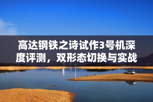 高达钢铁之诗试作3号机深度评测，双形态切换与实战应用解析