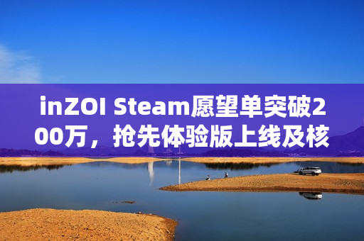 inZOI Steam愿望单突破200万，抢先体验版上线及核心玩法详解