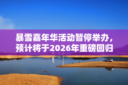 暴雪嘉年华活动暂停举办，预计将于2026年重磅回归！