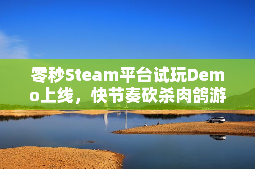 零秒Steam平台试玩Demo上线，快节奏砍杀肉鸽游戏体验