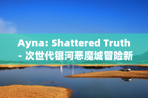 Ayna: Shattered Truth - 次世代银河恶魔城冒险新篇章