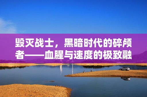 毁灭战士，黑暗时代的碎颅者——血腥与速度的极致融合