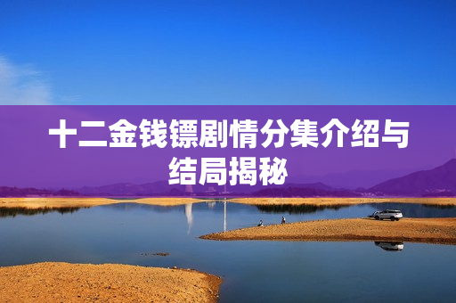 十二金钱镖剧情分集介绍与结局揭秘