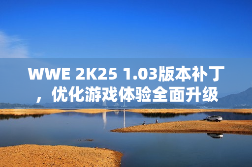 WWE 2K25 1.03版本补丁，优化游戏体验全面升级