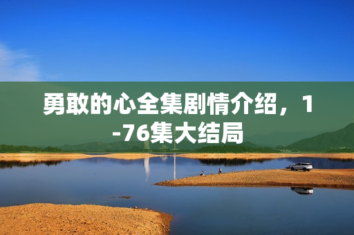 勇敢的心全集剧情介绍，1-76集大结局