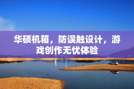 华硕机箱，防误触设计，游戏创作无忧体验