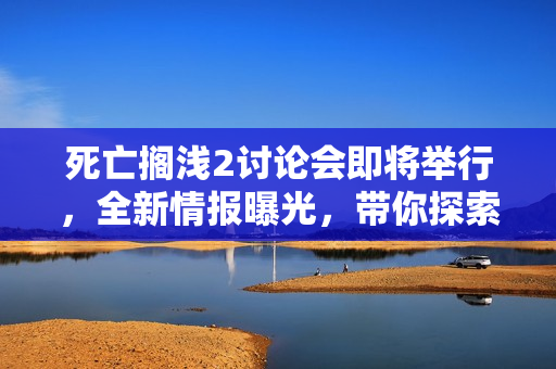 死亡搁浅2讨论会即将举行，全新情报曝光，带你探索游戏世界