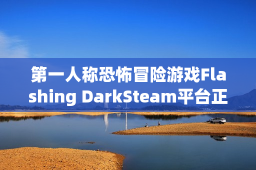 第一人称恐怖冒险游戏Flashing DarkSteam平台正式上线 第一人称恐怖冒险游戏Flashing DarkSteam平台正式上线