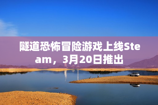 隧道恐怖冒险游戏上线Steam，3月20日推出