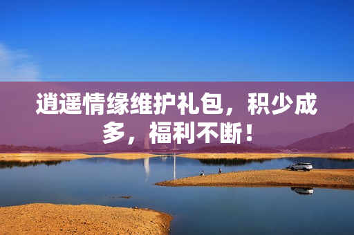 逍遥情缘维护礼包，积少成多，福利不断！