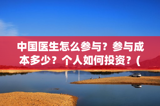 中国医生怎么参与？参与成本多少？个人如何投资？(中国医生怎样)