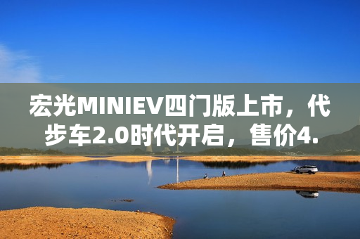 宏光MINIEV四门版上市，代步车2.0时代开启，售价4.48万元起！