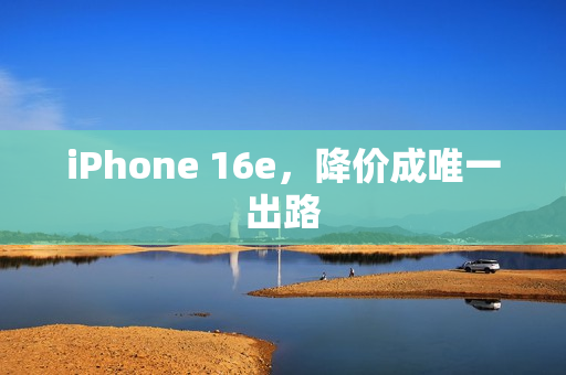 iPhone 16e，降价成唯一出路