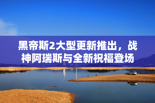 黑帝斯2大型更新推出，战神阿瑞斯与全新祝福登场