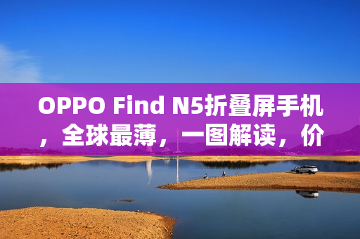 OPPO Find N5折叠屏手机，全球最薄，一图解读，价格从8999元起