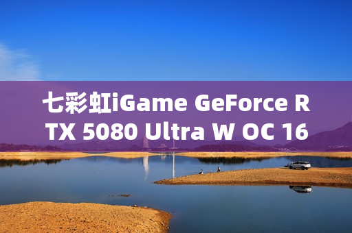 七彩虹iGame GeForce RTX 5080 Ultra W OC 16GB评测，新一代4K游戏利器体验报告