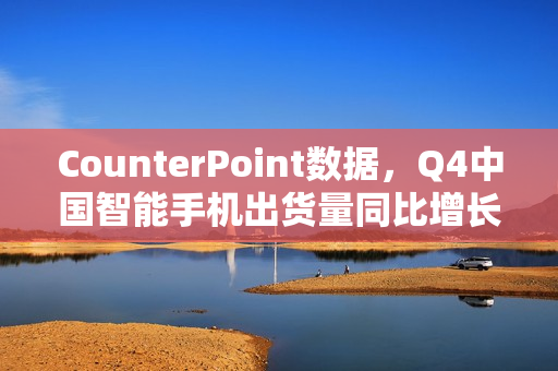 CounterPoint数据，Q4中国智能手机出货量同比增长达5%