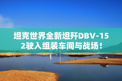 坦克世界全新坦歼DBV-152驶入组装车间与战场！