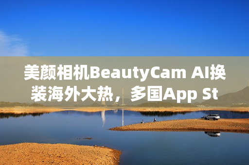 美颜相机BeautyCam AI换装海外大热，多国App Store榜首登顶！