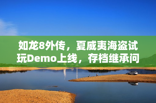 如龙8外传，夏威夷海盗试玩Demo上线，存档继承问题需注意