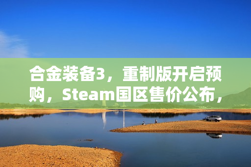 合金装备3，重制版开启预购，Steam国区售价公布，409元