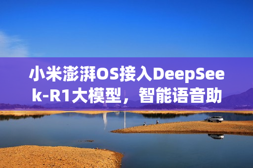 小米澎湃OS接入DeepSeek-R1大模型，智能语音助手迎来全新升级