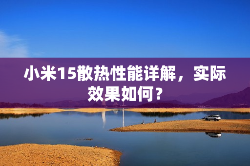 小米15散热性能详解，实际效果如何？