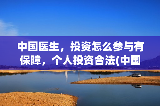 中国医生，投资怎么参与有保障，个人投资合法(中国医生投资方是谁)