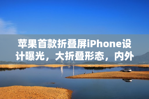 苹果首款折叠屏iPhone设计曝光，大折叠形态，内外屏尺寸揭秘