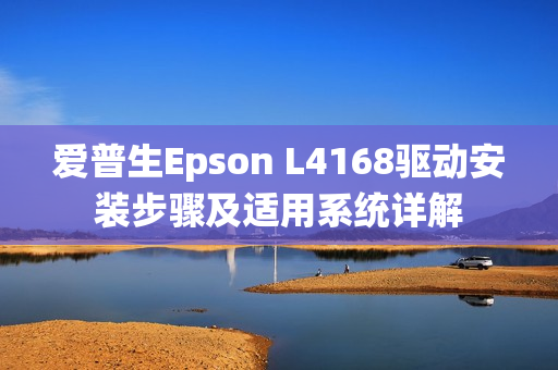 爱普生Epson L4168驱动安装步骤及适用系统详解
