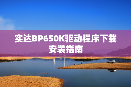 实达BP650K驱动程序下载安装指南