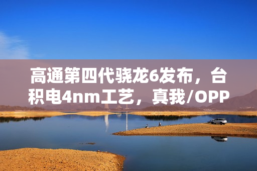 高通第四代骁龙6发布，台积电4nm工艺，真我/OPPO/荣耀即将采用