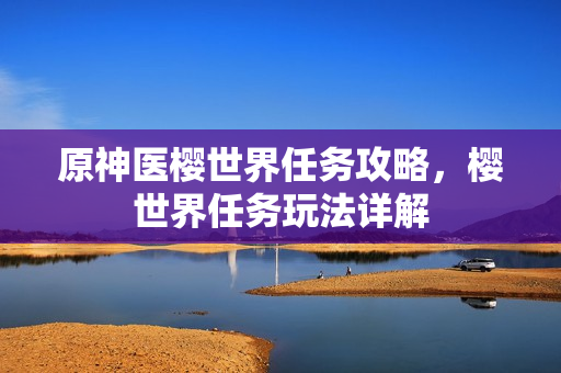 原神医樱世界任务攻略，樱世界任务玩法详解